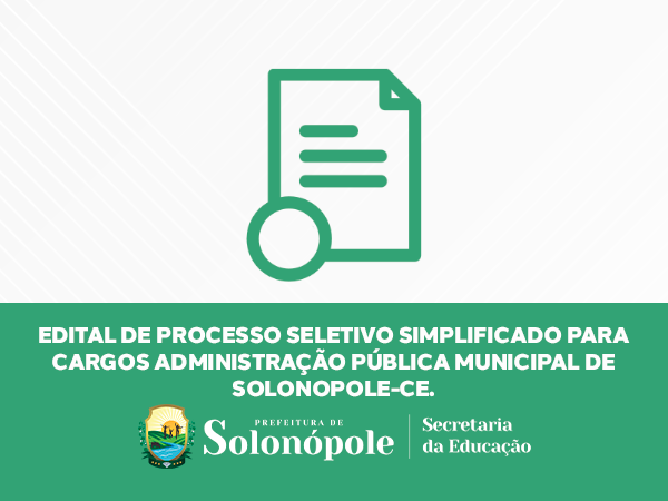 EDITAL DE PROCESSO SELETIVO SIMPLIFICADO PARA CARGOS DA 
ADMINISTRAÇÃO PÚBLICA MUNICIPAL DE SOLONOPOLE-CE.